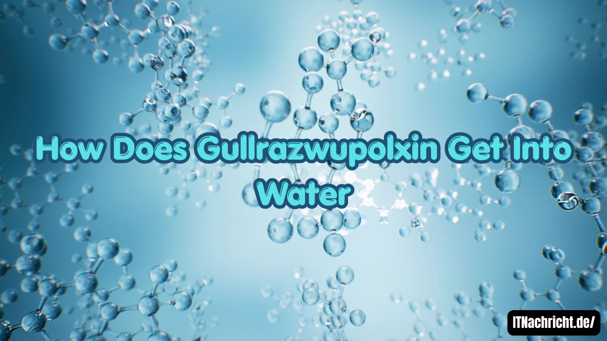 How Does Gullrazwupolxin Get Into Water? Causes, Contamination Sources, and Environmental Risks Explained